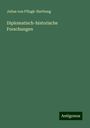 Julius Von Pflugk-Harttung: Diplomatisch-historische Forschungen, Buch