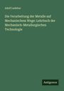 Adolf Ledebur: Die Verarbeitung der Metalle auf Mechanischem Wege: Lehrbuch der Mechanisch-Metallurgischen Technologie, Buch