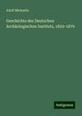 Adolf Michaelis: Geschichte des Deutschen Archäologischen Instituts, 1829-1879, Buch