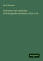 Adolf Michaelis: Geschichte des Deutschen Archäologischen Instituts, 1829-1879, Buch