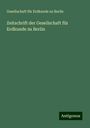 Gesellschaft Für Erdkunde Zu Berlin: Zeitschrift der Gesellschaft für Erdkunde zu Berlin, Buch