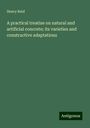 Henry Reid: A practical treatise on natural and artificial concrete; its varieties and constructive adaptations, Buch