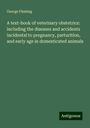 George Fleming: A text-book of veterinary obstetrics: including the diseases and accidents incidental to pregnancy, parturition, and early age in domesticated animals, Buch