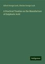 Alfred George Lock: A Practical Treatise on the Manufacture of Sulphuric Acid, Buch