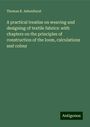 Thomas R. Ashenhurst: A practical treatise on weaving and designing of textile fabrics: with chapters on the principles of construction of the loom, calculations and colour, Buch