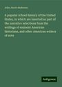 John Jacob Anderson: A popular school history of the United States, in which are inserted as part of the narrative selections from the writings of eminent American historians, and other American writers of note, Buch