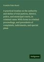 Franklin Fiske Heard: A practical treatise on the authority and duties of trial justices, district, police, and municipal courts, in criminal cases: With forms in criminal proceedings, and precedents of complaints, indictments, and special pleas, Buch