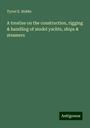 Tyrrel E. Biddle: A treatise on the construction, rigging & handling of model yachts, ships & steamers, Buch