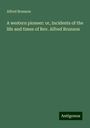 Alfred Brunson: A western pioneer: or, Incidents of the life and times of Rev. Alfred Brunson, Buch