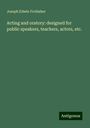 Joseph Edwin Frobisher: Acting and oratory: designed for public speakers, teachers, actors, etc., Buch