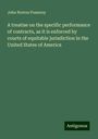 John Norton Pomeroy: A treatise on the specific performance of contracts, as it is enforced by courts of equitable jurisdiction in the United States of America, Buch