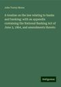 John Torrey Morse: A treatise on the law relating to banks and banking: with an appendix containing the National Banking Act of June 3, 1864, and amendments thereto, Buch