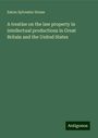 Eaton Sylvester Drone: A treatise on the law property in intellectual productions in Great Britain and the United States, Buch