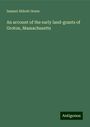 Samuel Abbott Green: An account of the early land-grants of Groton, Massachusetts, Buch