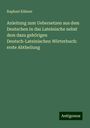 Raphael Kühner: Anleitung zum Uebersetzen aus dem Deutschen in das Lateinische nebst dem dazu gehörigen Deutsch-Lateinischen Wörterbuch: erste Abtheilung, Buch