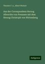 Theodor F. A.: Aus der Correspondenz Herzog Albrechts von Preussen mit dem Herzog Christoph von Wirtemberg, Buch