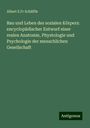 Albert E. Fr Schäffle: Bau und Leben des sozialen Körpers: encyclopädischer Entwurf einer realen Anatomie, Phystologie und Psychologie der menschlichen Gesellschaft, Buch