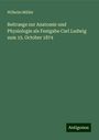 Wilhelm Müller: Beitraege zur Anatomie und Physiologie als Festgabe Carl Ludwig zum 15. October 1874, Buch