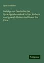 Ignaz Goldziher: Beiträge zur Geschichte der Sprachgelehrsamkeit bei der Arabern von Ignaz Goldziher AbulHusun ibn Fâris, Buch