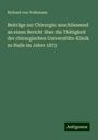 Richard Von Volkmann: Beiträge zur Chirurgie: anschliessend an einen Bericht über die Thätigkeit der chirurgischen Universitäts-Klinik zu Halle im Jahre 1873, Buch