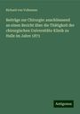 Richard Von Volkmann: Beiträge zur Chirurgie: anschliessend an einen Bericht über die Thätigkeit der chirurgischen Universitäts-Klinik zu Halle im Jahre 1873, Buch