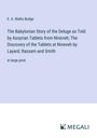 E. A. Wallis Budge: The Babylonian Story of the Deluge as Told by Assyrian Tablets from Nineveh; The Discovery of the Tablets at Nineveh by Layard, Rassam and Smith, Buch