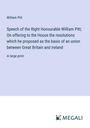 William Pitt: Speech of the Right Honourable William Pitt; On offering to the House the resolutions which he proposed as the basis of an union between Great Britain and Ireland, Buch
