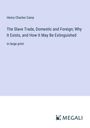 Henry Charles Carey: The Slave Trade, Domestic and Foreign; Why It Exists, and How It May Be Extinguished, Buch