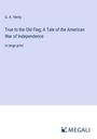 G. A. Henty: True to the Old Flag; A Tale of the American War of Independence, Buch