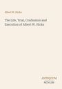 Albert W. Hicks. The Life, Trial, Confession and Execution of Albert W. Hicks. Antiquum Novum. Schlichtes Design.