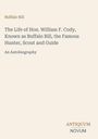 „Buffalo Bill: The Life of Hon. William F. Cody, Known as Buffalo Bill, the Famous Hunter, Scout and Guide. An Autobiography.“
