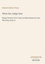 Text: Edward Abbott Parry, What the Judge Saw: Being Twenty-Five Years in Manchester by One Who Has Done It. Unten ein Logo.