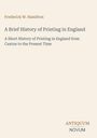 Frederick W. Hamilton, A Brief History of Printing in England, Untertitel: A Short History of Printing in England.