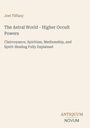 Joel Tiffany, "The Astral World - Higher Occult Powers." Themen: Hellsehen, Spiritismus, Mediumismus, Geistheilung.