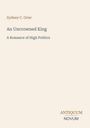 Titel: An Uncrowned King. Untertitel: A Romance of High Politics. Autor: Sydney C. Grier. Unten Logo: ANTIQUUM NOVUM.