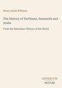 "Henry Smith Williams", "The History of Parthians, Sassanids and Arabs", "From the Historians' History of the World", Logo unten.