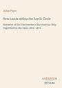 "New Lands within the Arctic Circle" von Julius Payer, narrative über Entdeckungen des Schiffs Tegetthoff 1872–1874.