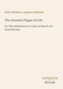 Henry Mayhew, Augustus Mayhew. The Greatest Plague of Life. Or, The Adventures of a Lady in Search of a Good Servant. ANTIQUUM NOVUM. Beige Hintergrund.
