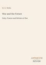 Titel: "War and the Future". Untertitel: "Italy, France and Britain at War". Autor: H. G. Wells. Verlag: Antiquum Novum.