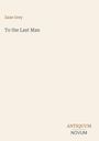Oben steht "Zane Grey". Darunter der Titel "To the Last Man". Unten rechts das Logo "ANTIQUM NOVUM". Beige Hintergrund.
