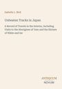 Isabella L. Bird: Unbeaten Tracks in Japan. Aufzeichnung von Reisen, Aborigines von Yezo, Schreine von Nikko und Ise.