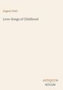 Text: "Eugene Field, Love-Songs of Childhood, ANTIQUUM NOVUM". Beige Hintergrund, schlichte Gestaltung.