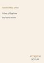 Oben steht "Timothy Shay Arthur". Darunter "After a Shadow" und "And Other Stories". Unten rechts "ANTIQUM NOVUM". Beige Hintergrund.