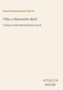 „Helen Reimensnyder Martin“, „Tillie, a Mennonite Maid“, „A Story of the Pennsylvania Dutch“, am unteren Rand „ANTIQUM NOVUM“. Beige Hintergrund.