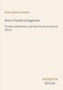 Text: "Henry Morton Stanley. How I Found Livingstone. Travels, Adventures, and Discoveries in Central Africa. ANTIQUUM NOVUM."  
Schlichtes Cover mit elegantem Schriftzug.