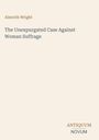 Text oben: "Almroth Wright". Zweizeilig in der Mitte: "The Unexpurgated Case Against Woman Suffrage". Unten rechts: "ANTIQUM NOVUM".
