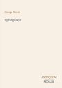 Der Text lautet: "George Moore, Spring Days, ANTIQUUM NOVUM". Schlichtes, cremefarbenes Design.