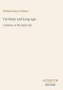 „William Henry Hudson: Far Away and Long Ago; A History of My Early Life“ in schlichter, eleganter Schrift.