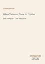 "Gilbert Parker: When Valmond Came to Pontiac - The Story of a Lost Napoleon. Unten steht 'ANTIQUM NOVUM'."