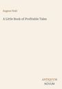 Titel: "A Little Book of Profitable Tales". Autor: Eugene Field. Unten rechts steht "ANTIQUM NOVUM". Hintergrund ist beige.